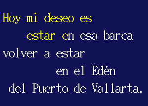 Hoy mi deseo es
estar en esa barca

volver a estar

en el Ed n
del Puerto de Vallarta.