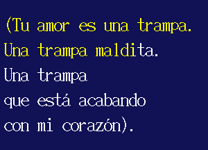 (Tu amor es una trampa.
Una trampa maldita.

Una trampa
que esta acabando
con mi corazOn).