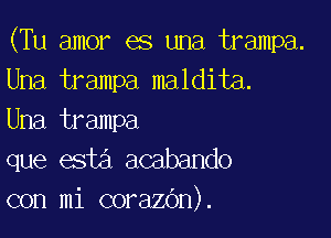 (Tu amor es una trampa.
Una trampa maldita.

Una trampa
que esta acabando
con mi corazOn).