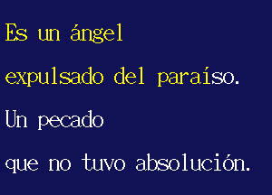 Es un angel
expulsado del paraiso.

Un pecado

que no tuvo absolucidn.