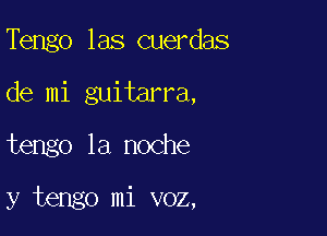 Tengo las cuerdas
de mi guitarra,

tengo la noche

y tengo mi voz,