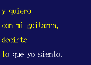 y quiero

con mi guitarra,

decirte

lo que yo siento.