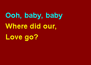 Ooh,baby,baby
Where did our,

Love go?