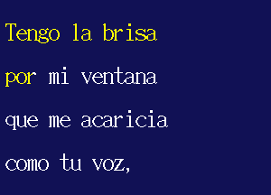 Tengo 1a brisa

por mi ventana

que me acaricia

como tu voz,