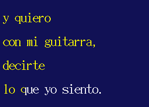 y quiero

con mi guitarra,

decirte

lo que yo siento.