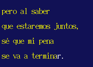 pero a1 saber

que estaremos juntos,
8 que mi pena

se va a terminar.