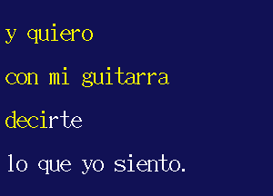 y quiero
con mi guitarra

decirte

lo que yo siento.