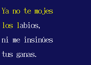 Ya no te mojes

los labios,
ni me insinUes

tus ganas.