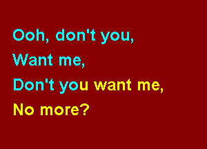 Ooh, don't you,
Want me,

Don't you want me,
No more?