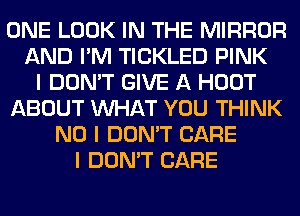ONE LOOK IN THE MIRROR
AND I'M TICKLED PINK
I DON'T GIVE A HOOT
ABOUT INHAT YOU THINK
NO I DON'T CARE
I DON'T CARE