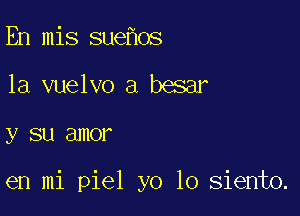 En mis sue os
1a vuelvo a besar

y SU SJHOF

en mi piel yo 10 siento.