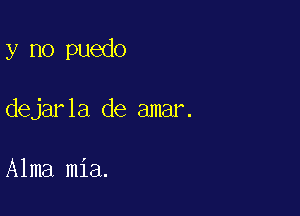 y no puedo

dejarla de amar.

Alma mia.