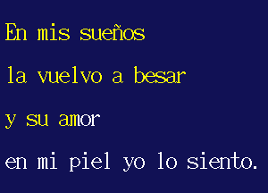 En mis sue os
1a vuelvo a besar

y SU SJHOF

en mi piel yo 10 siento.