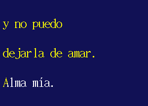 y no puedo

dejarla de amar.

Alma mia.