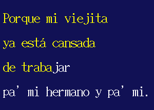 Porque mi viejita
ya esia cansada
de trabajar

pa, mi hermano y pa, mi.