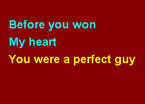 Before you won
My heart

You were a perfect guy