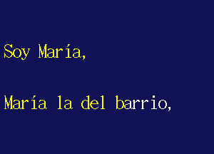 Soy Maria,

Maria la del barrio,