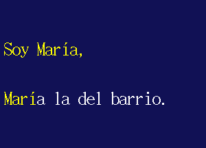 Soy Maria,

Maria la del barrio.