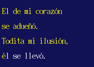 E1 de mi corazbn

se adue O.

Todita mi ilusibn,

1 se llevo.