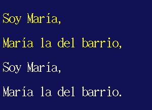 Soy Maria,
Maria la del barrio,

Soy Maria,
Maria la del barrio.