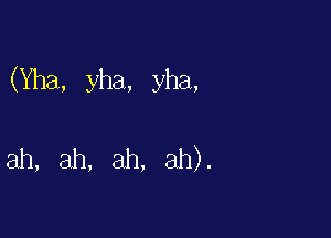 (Yha, yha, yha,

ah, ah, ah, ah).