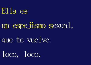 Ella es

un espejismo sexual,

que te vuelve

loco, loco.