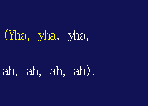 (Yha, yha, yha,

ah, ah, ah, ah).