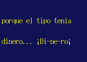 porque e1 tipo tenia

dinero... iDi-ne-roi