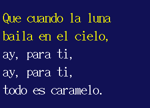 Qm(mmmolalmm
baila en el cielo,

ay, para ti,
ay, para ti,
todo es caramelo.