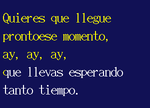 Quieres que llegue
prontoese momento,

Ely, 8y, 8y,
que llevas esperando
tanto tiempo.