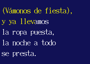 (vamonos de fiesta),
y ya llevamos

1a ropa puesta,
la noche a todo
se presta.