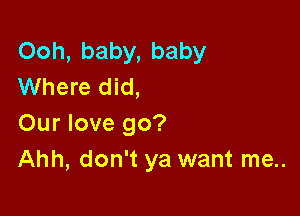 Ooh, baby, baby
Where did,

Our love go?
Ahh, don't ya want me..