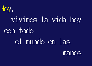 10y,

vivimos la Vida hoy
con todo

el mundo en las
manos