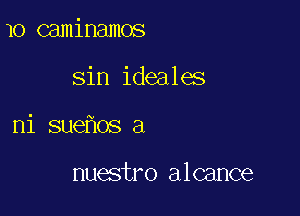 1o caminamos

sin ideales

ni sue os a

nuestro alcance