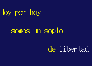 ioy por hoy

somos un soplo

de libertad