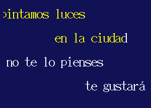 )intamos luces

en la Ciudad

no te lo pienses

te gustara