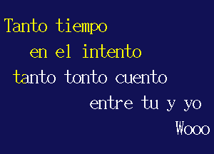 Tanto tiempo

en el intento
tanto tonto Quento

entre tu y yo
W000