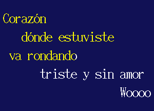 CorazOn
dOnde estuviste

va rondando
triste y sin amor
Woooo