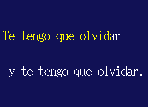 Te tengo que olvidar

y te tengo que olvidar.