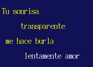 Tu sonrisa

transparente

me hace burla

lentamente amor