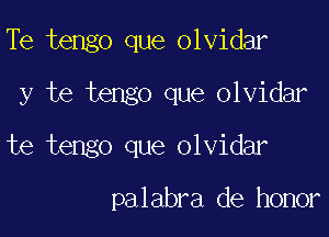 Te tengo que olvidar

y te tengo que olvidar

te tengo que olvidar

palabra de honor