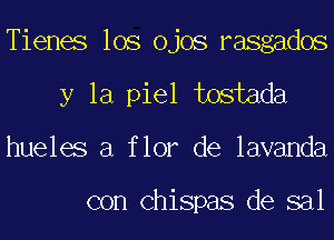 Tienes los ojos rasgados
y la piel tostada
hueles a flor de lavanda

con Chispas de sal