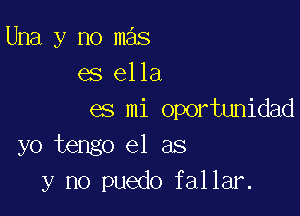 Una y no mas
es ella

es mi oportunidad
yo tengo e1 as
y no puedo fallar.