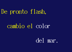 De pronto flash,

cambio e1 color

del mar.