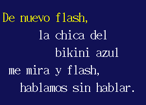 De nuevo flash,
la Chica del

bikini azul
me mira y flash,
hablamos sin hablar.