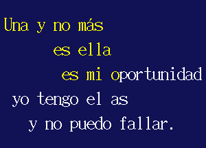 Una y no mas
es ella

es mi oportunidad
yo tengo e1 as
y no puedo fallar.