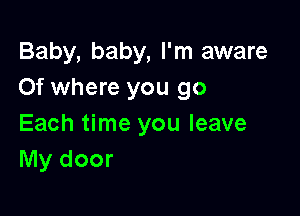 Baby, baby, I'm aware
Of where you go

Each time you leave
My door