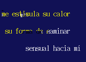 me esh mu1a su calor

su fo m 4? eaminar

sensual hacia mi