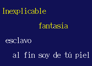 Inexplicable
fantasia

esclavo

a1 fin soy de tu piel