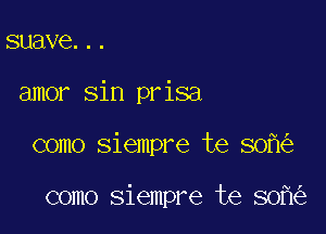 suave...
amor sin prisa

como siempre te 50

como siempre te 80